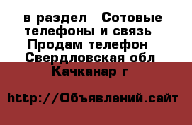  в раздел : Сотовые телефоны и связь » Продам телефон . Свердловская обл.,Качканар г.